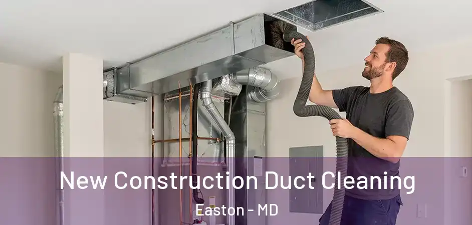 New Construction Duct Cleaning Easton - MD